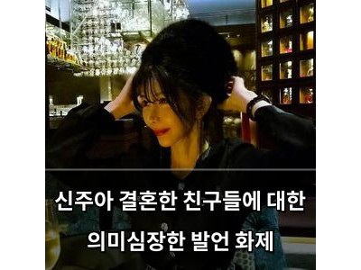 신주아 결혼한 친구들에 대한 의미심장한 발언 화제