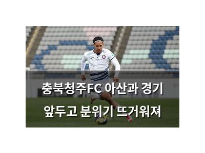 충북청주FC 아산과 경기 앞두고 분위기 뜨거워져