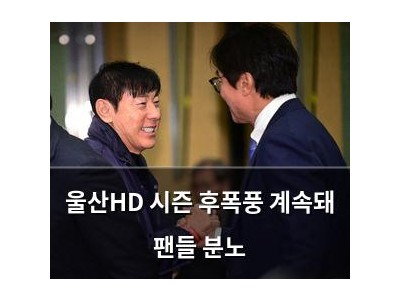 울산HD 시즌 후폭풍 계속돼 팬들 분노