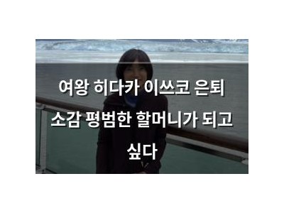 여왕 히다카 이쓰코 은퇴 소감 평범한 할머니가 되고 싶다