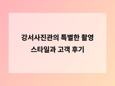 강서사진관의 특별한 촬영 스타일과 고객 후기