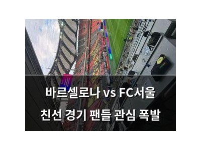 바르셀로나 vs FC서울 친선 경기 팬들 관심 폭발