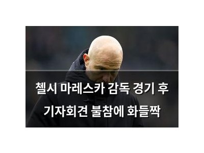 첼시 마레스카 감독 경기 후 기자회견 불참에 화들짝