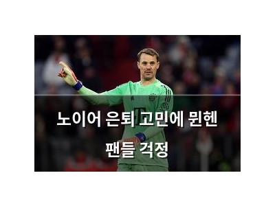 노이어 은퇴 고민에 뮌헨 팬들 걱정