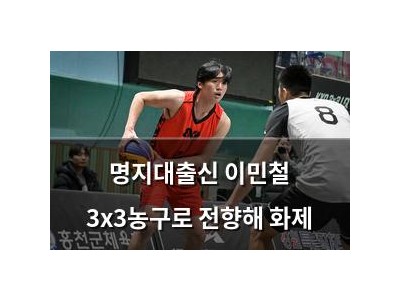 명지대출신 이민철 3x3농구로 전향해 화제