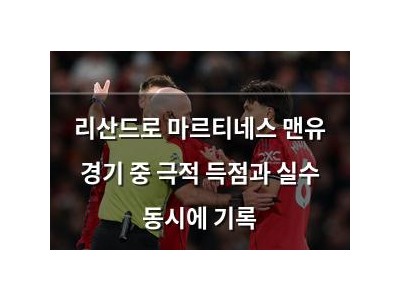리산드로 마르티네스 맨유 경기 중 극적 득점과 실수 동시에 기록