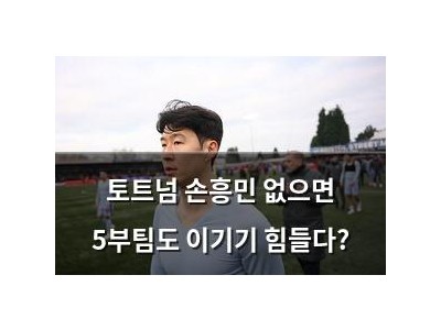토트넘 손흥민 없으면 5부팀도 이기기 힘들다?