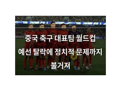중국 축구 대표팀 월드컵 예선 탈락에 정치적 문제까지 불거져
