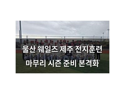 울산 웨일즈 제주 전지훈련 마무리 시즌 준비 본격화