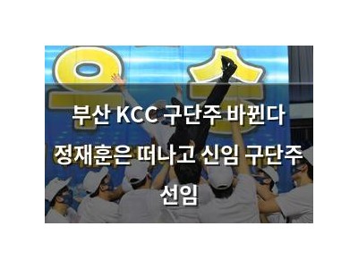 부산 KCC 구단주 바뀐다 정재훈은 떠나고 신임 구단주 선임