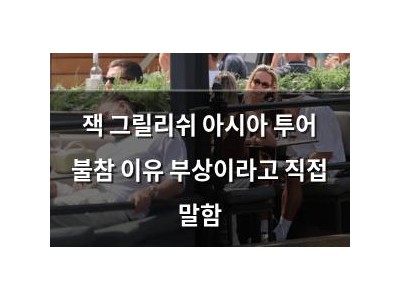 잭 그릴리쉬 아시아 투어 불참 이유 부상이라고 직접 말함