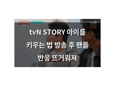 tvN STORY 아이를 키우는 법 방송 후 팬들 반응 뜨거워져