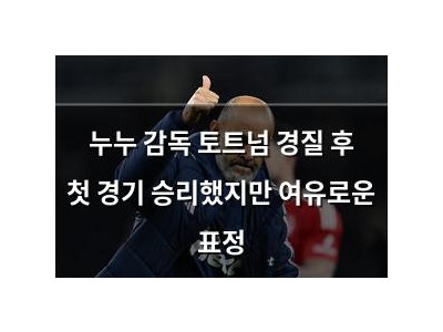 누누 감독 토트넘 경질 후 첫 경기 승리했지만 여유로운 표정