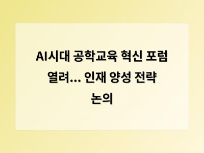 AI시대 공학교육 혁신 포럼 열려... 인재 양성 전략 논의