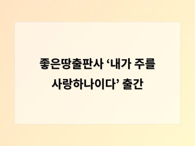 좋은땅출판사 ‘내가 주를 사랑하나이다’ 출간 - 홍대 카페