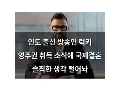 인도 출신 방송인 럭키 영주권 취득 소식에 국제결혼 솔직한 생각 털어놔