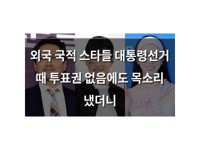 외국 국적 스타들 대통령선거 때 투표권 없음에도 목소리 냈더니