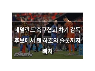 네덜란드 축구협회 차기 감독 후보에서 텐 하흐와 슬롯까지 빠져