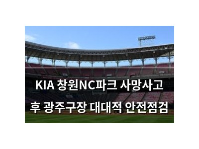 KIA 창원NC파크 사망사고 후 광주구장 대대적 안전점검