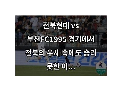 전북현대 vs 부천FC1995 경기에서 전북의 우세 속에도 승리 못한 이유